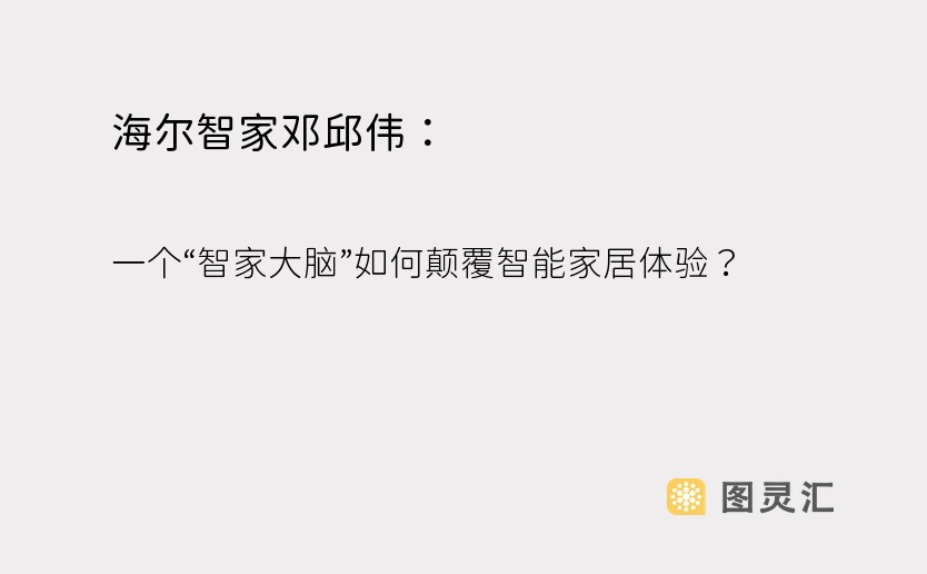 海尔智家邓邱伟： 一个“智家大脑”如何颠覆智能家居体验？