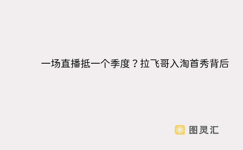 一场直播抵一个季度？拉飞哥入淘首秀背后