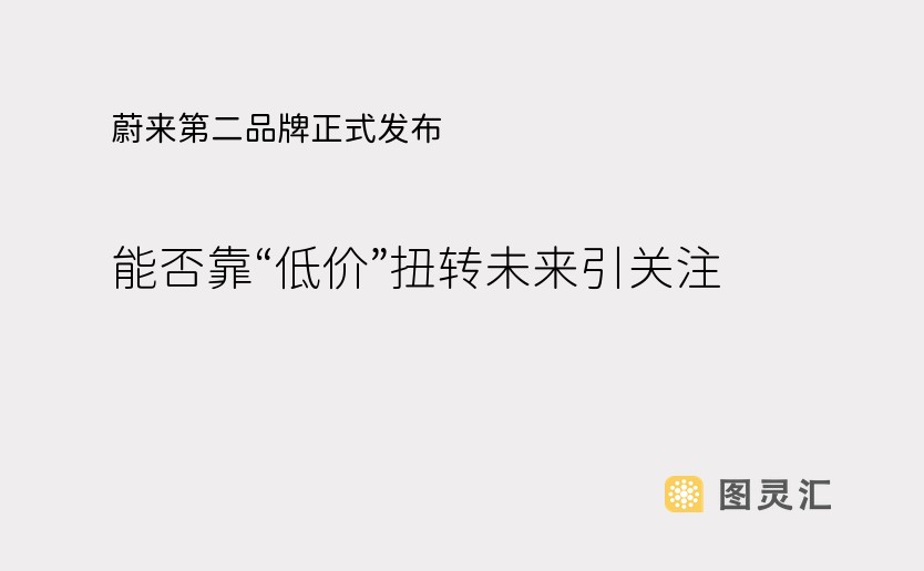 蔚来第二品牌正式发布 能否靠“低价”扭转未来引关注