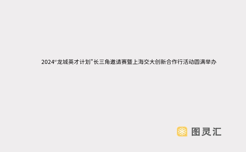 2024“龙城英才计划”长三角邀请赛暨上海交大创新合作行活动圆满举办