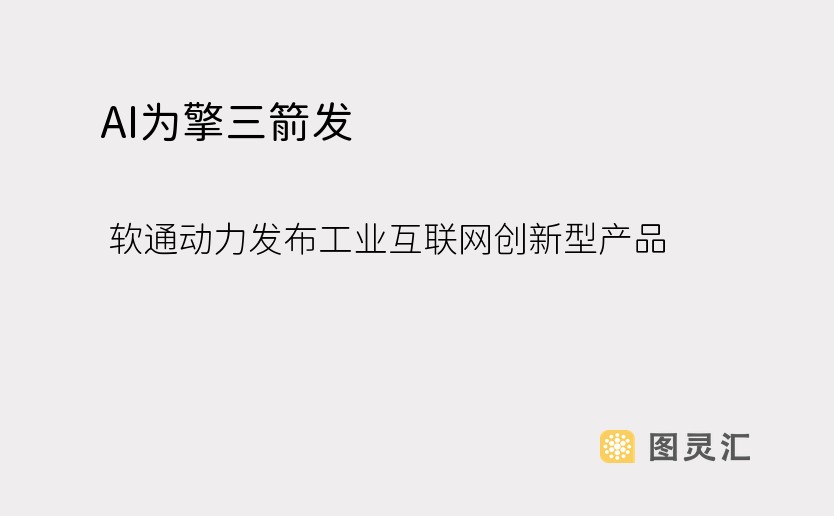 AI为擎三箭发  软通动力发布工业互联网创新型产品