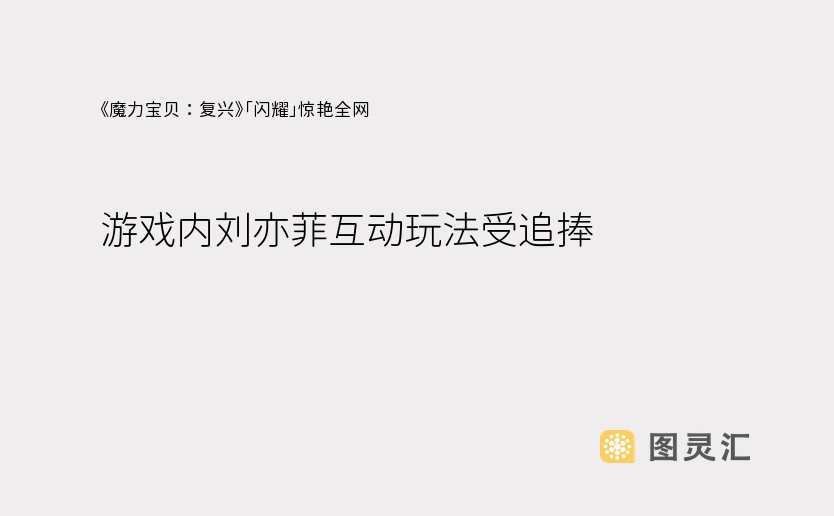 《魔力宝贝：复兴》「闪耀」惊艳全网 游戏内刘亦菲互动玩法受追捧