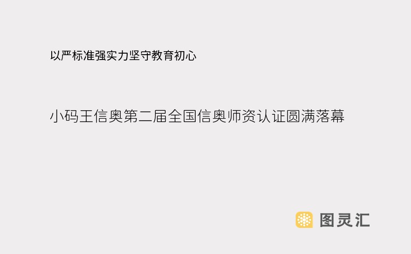 以严标准强实力坚守教育初心，小码王信奥第二届全国信奥师资认证圆满落幕