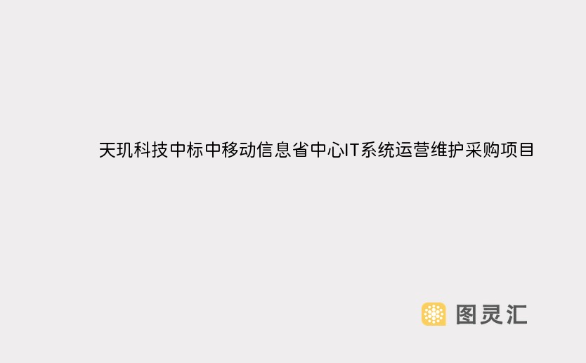 天玑科技中标中移动信息省中心IT系统运营维护采购项目