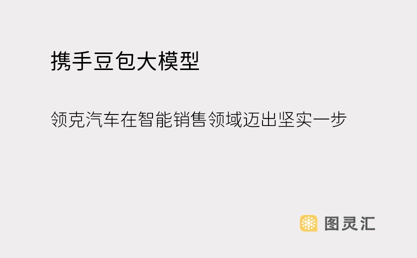 携手豆包大模型，领克汽车在智能销售领域迈出坚实一步