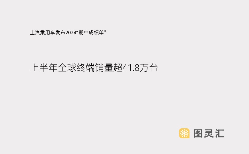 上汽乘用车发布2024“期中成绩单”：上半年全球终端销量超41.8万台