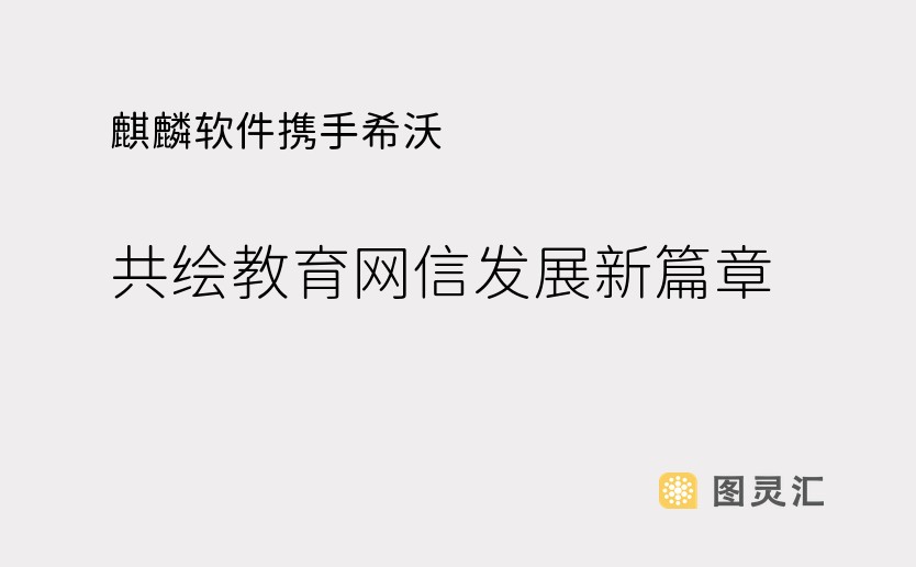 麒麟软件携手希沃，共绘教育网信发展新篇章