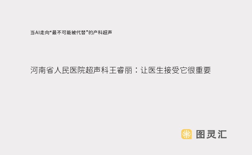 当AI走向“最不可能被代替”的产科超声 河南省人民医院超声科王睿丽：让医生接受它很重要