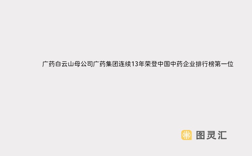 广药白云山母公司广药集团连续13年荣登中国中药企业排行榜第一位