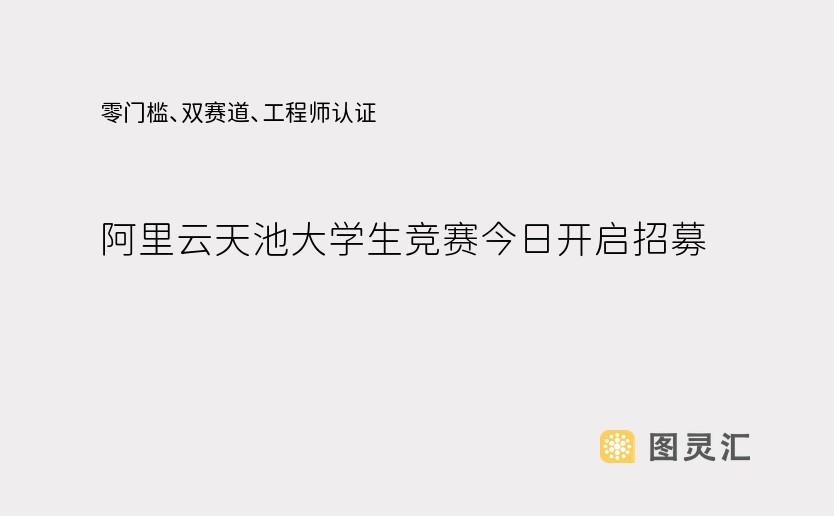 零门槛、双赛道、工程师认证！阿里云天池大学生竞赛今日开启招募