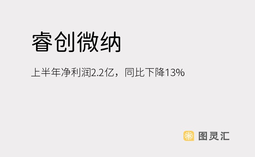 睿创微纳：上半年净利润2.2亿，同比下降13%