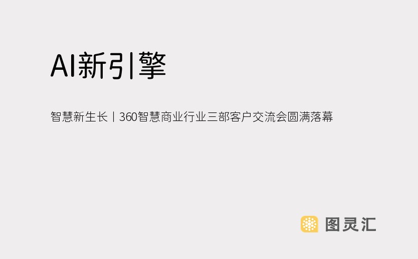 AI新引擎 智慧新生长丨360智慧商业行业三部客户交流会圆满落幕