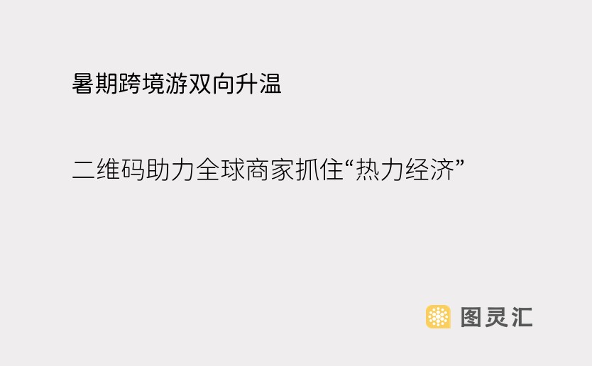 暑期跨境游双向升温，二维码助力全球商家抓住“热力经济”