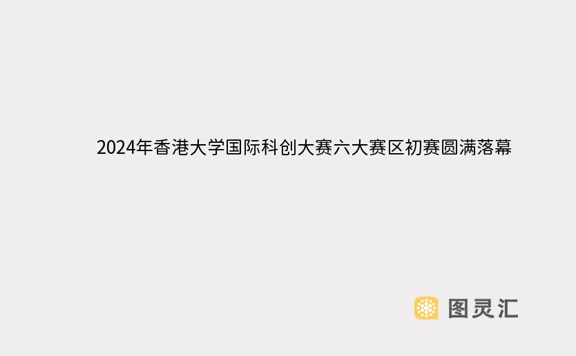 2024年香港大学国际科创大赛六大赛区初赛圆满落幕