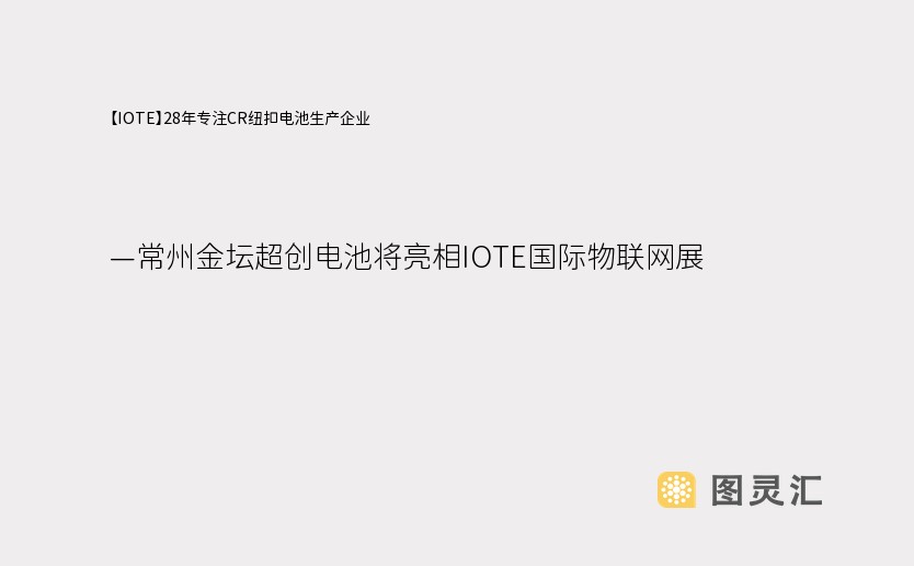 【IOTE】28年专注CR纽扣电池生产企业——常州金坛超创电池将亮相IOTE国际物联网展