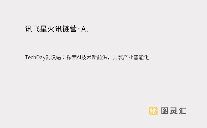 讯飞星火讯链营·Al TechDay武汉站：探索AI技术新前沿，共筑产业智能化