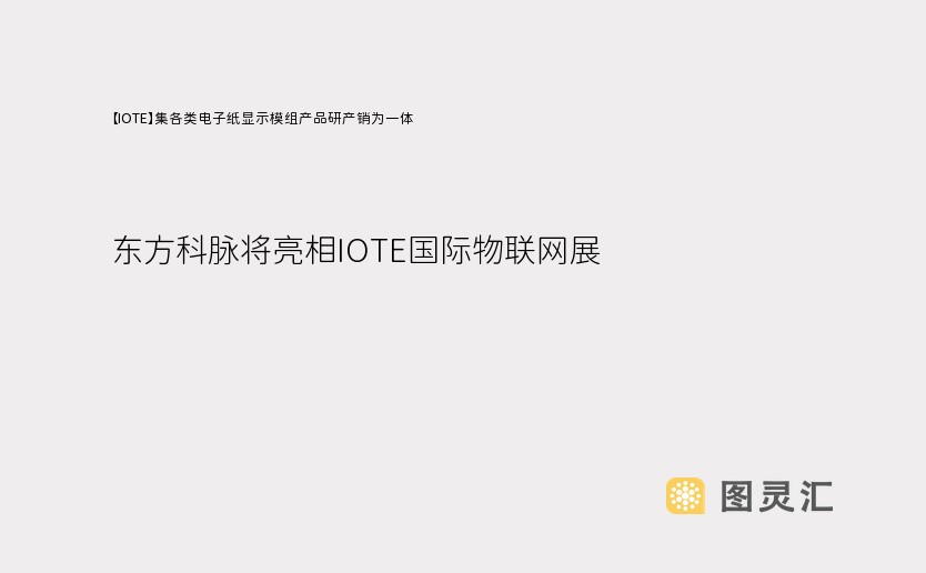 【IOTE】集各类电子纸显示模组产品研产销为一体—东方科脉将亮相IOTE国际物联网展