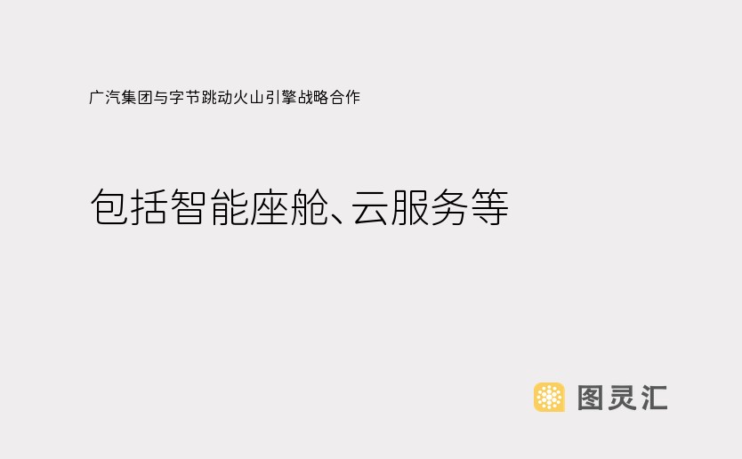 广汽集团与字节跳动火山引擎战略合作，包括智能座舱、云服务等