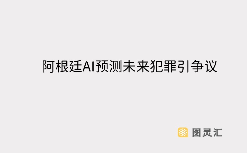 阿根廷AI预测未来犯罪引争议