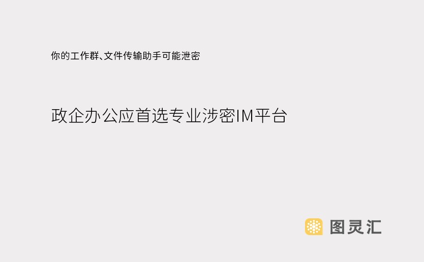 你的工作群、文件传输助手可能泄密！政企办公应首选专业涉密IM平台