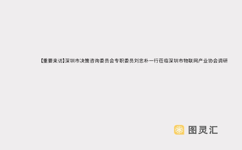 【重要来访】深圳市决策咨询委员会专职委员刘忠朴一行莅临深圳市物联网产业协会调研