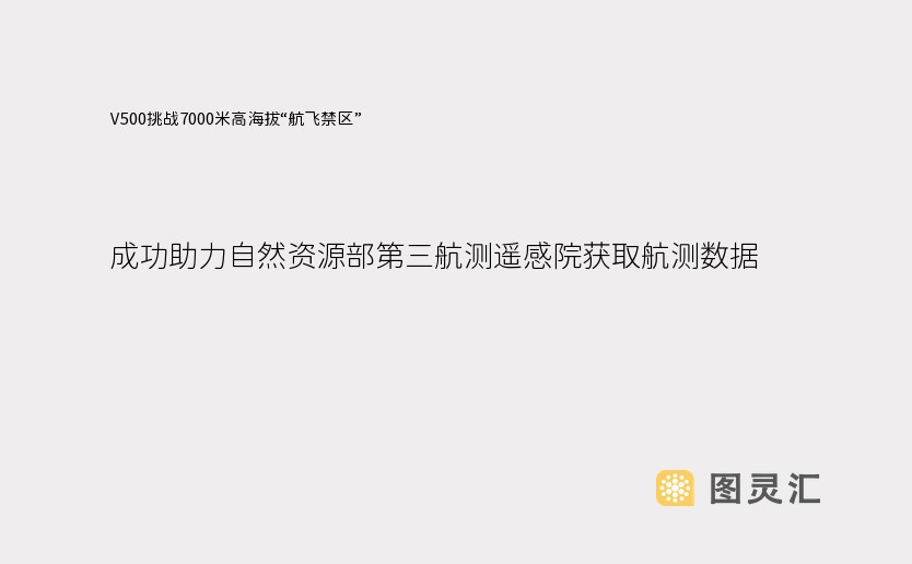 V500挑战7000米高海拔“航飞禁区”，成功助力自然资源部第三航测遥感院获取航测数据