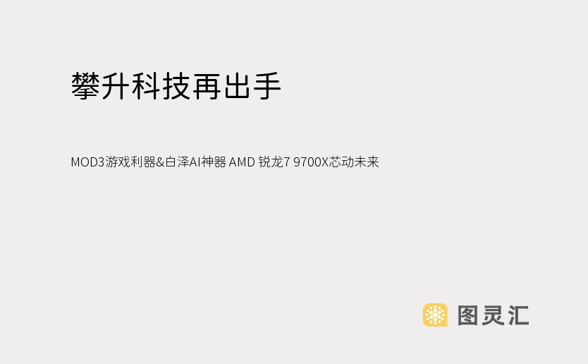 攀升科技再出手 MOD3游戏利器&白泽AI神器 AMD 锐龙7 9700X芯动未来