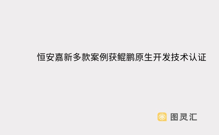 恒安嘉新多款案例获鲲鹏原生开发技术认证