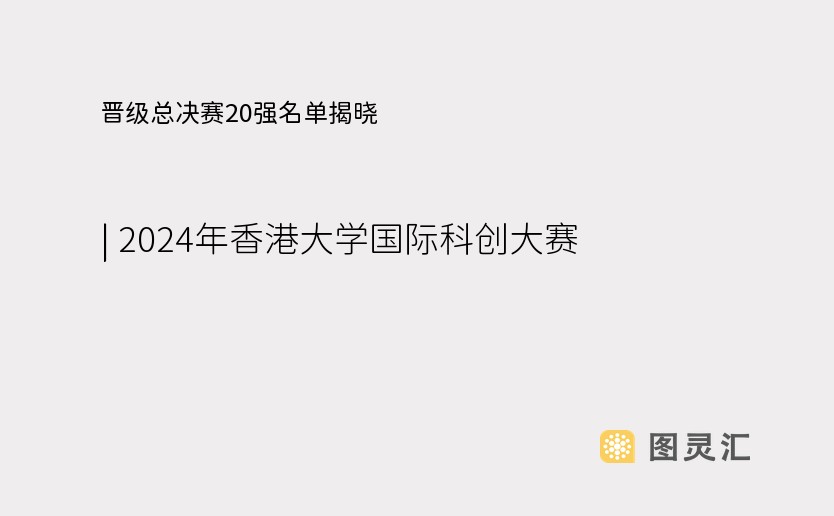 晋级总决赛20强名单揭晓 | 2024年香港大学国际科创大赛