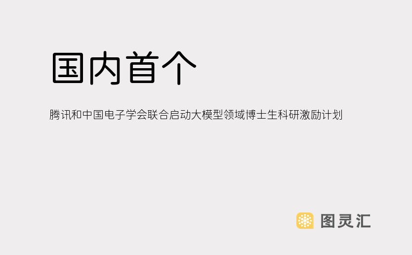 国内首个！腾讯和中国电子学会联合启动大模型领域博士生科研激励计划