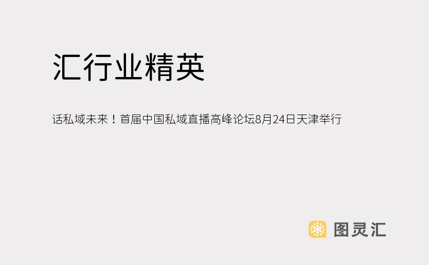 汇行业精英，话私域未来！首届中国私域直播高峰论坛8月24日天津举行