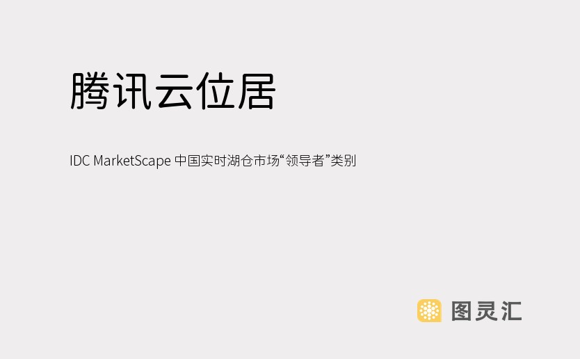 腾讯云位居 IDC MarketScape 中国实时湖仓市场“领导者”类别