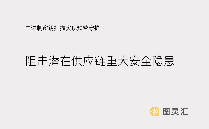 二进制密钥扫描实现预警守护，阻击潜在供应链重大安全隐患