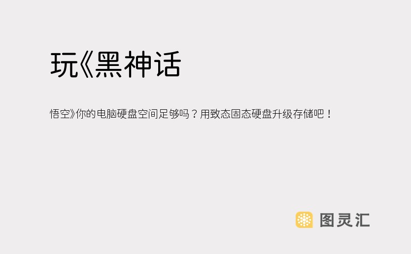 玩《黑神话：悟空》你的电脑硬盘空间足够吗？用致态固态硬盘升级存储吧！