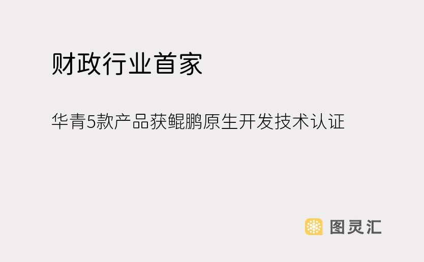 财政行业首家！华青5款产品获鲲鹏原生开发技术认证