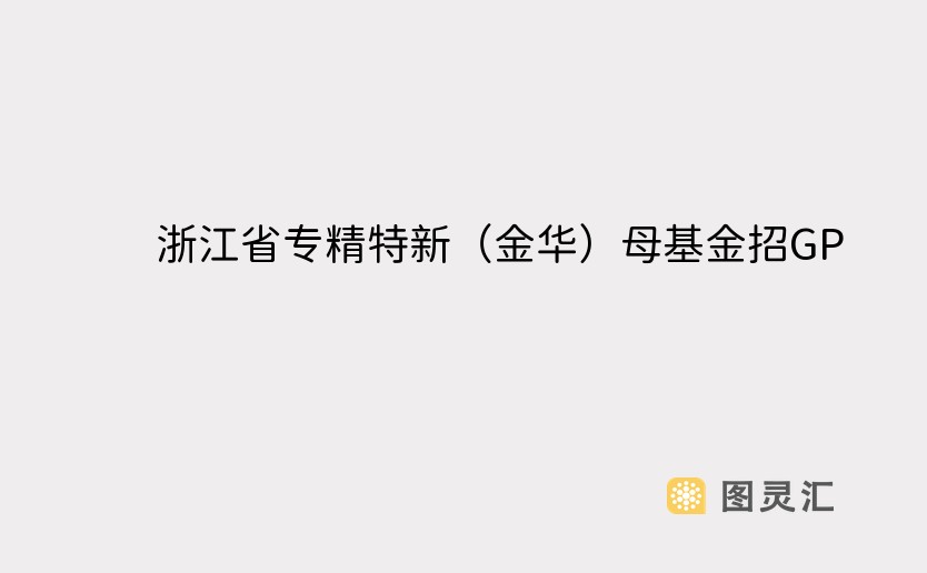 浙江省专精特新（金华）母基金招GP