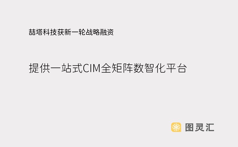 喆塔科技获新一轮战略融资，提供一站式CIM全矩阵数智化平台