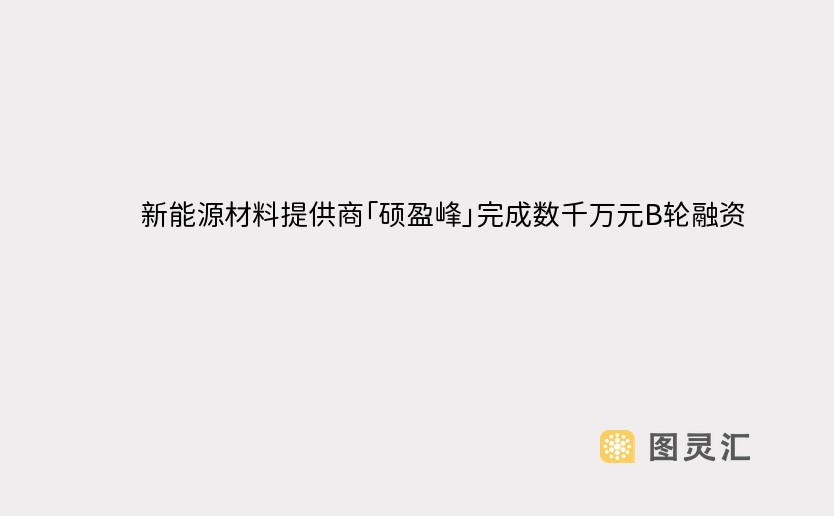 新能源材料提供商「硕盈峰」完成数千万元B轮融资