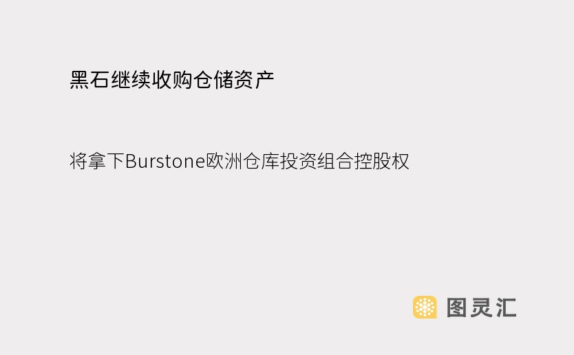 黑石继续收购仓储资产，将拿下Burstone欧洲仓库投资组合控股权