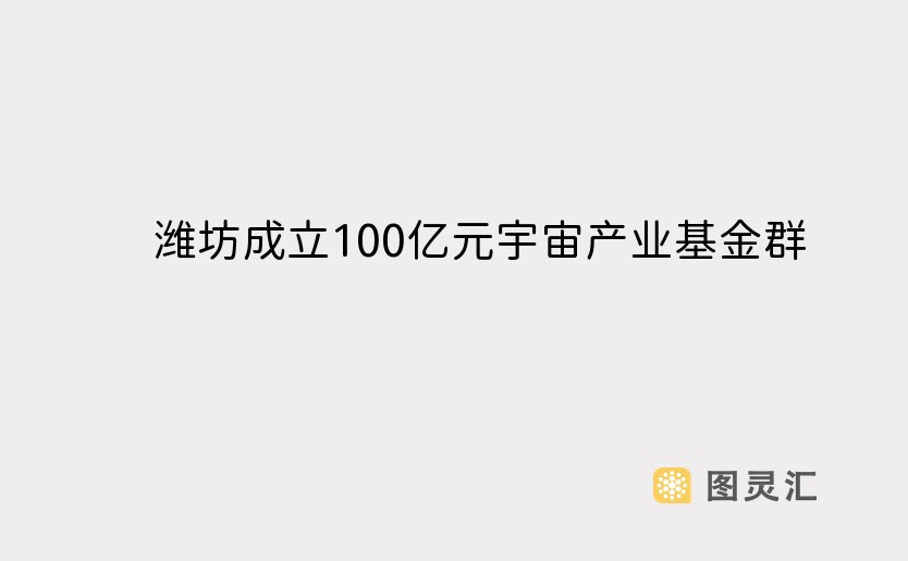 潍坊成立100亿元宇宙产业基金群