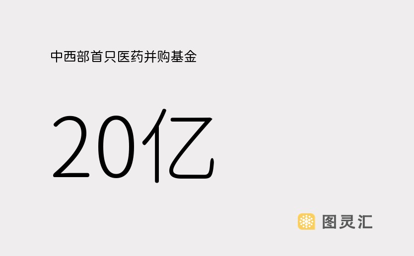 中西部首只医药并购基金，20亿