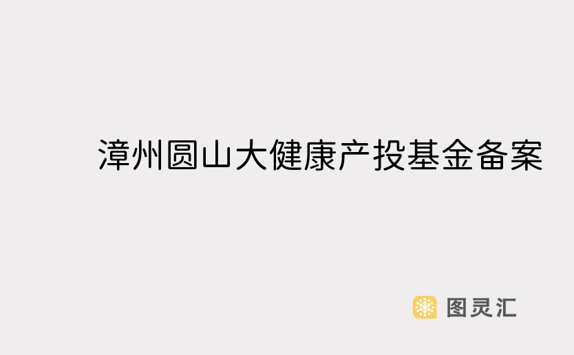 漳州圆山大健康产投基金备案