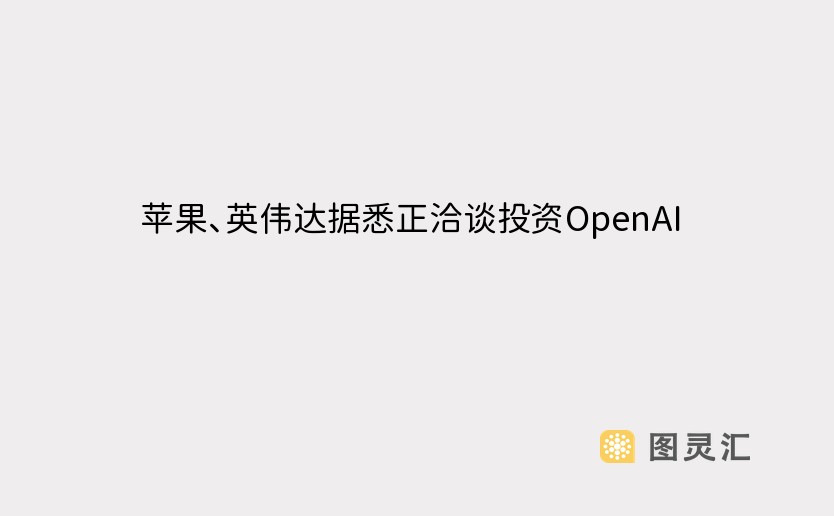 苹果、英伟达据悉正洽谈投资OpenAI