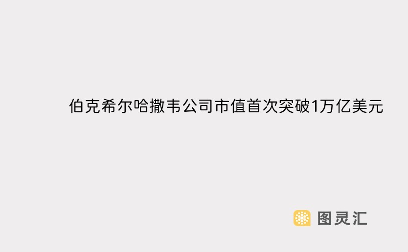 伯克希尔哈撒韦公司市值首次突破1万亿美元