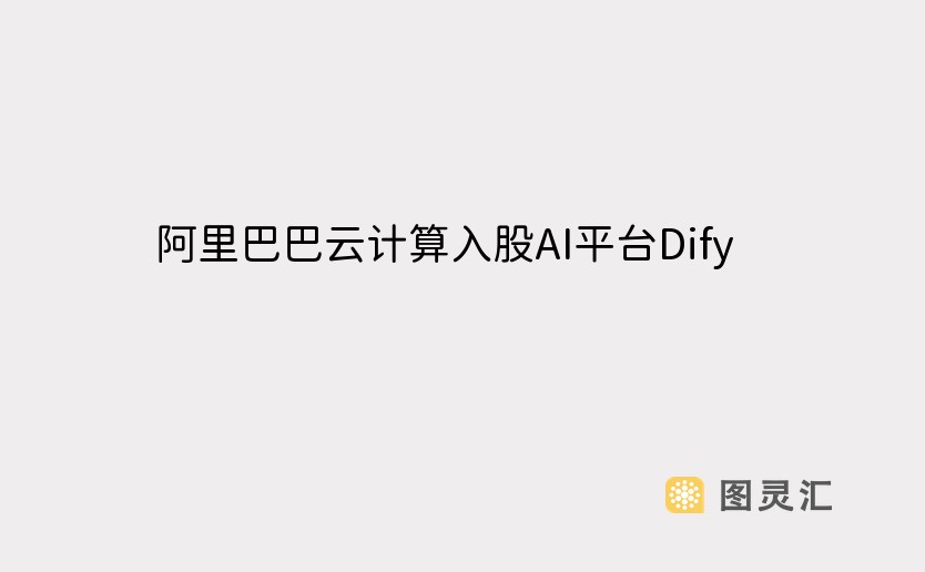 阿里巴巴云计算入股AI平台Dify