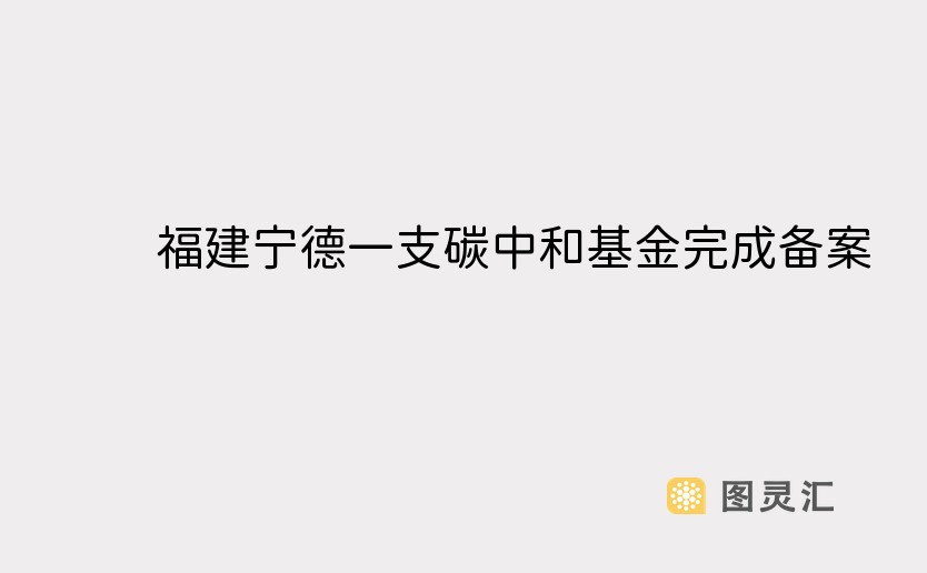 福建宁德一支碳中和基金完成备案