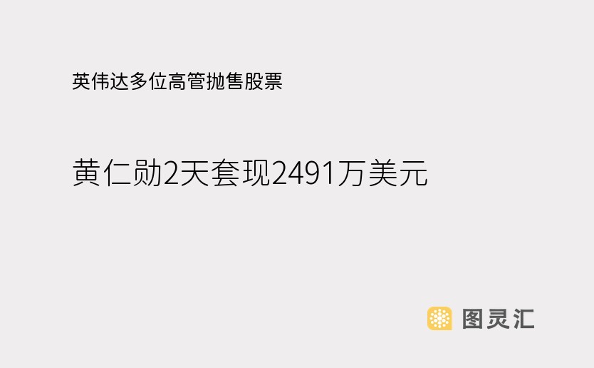 英伟达多位高管抛售股票，黄仁勋2天套现2491万美元