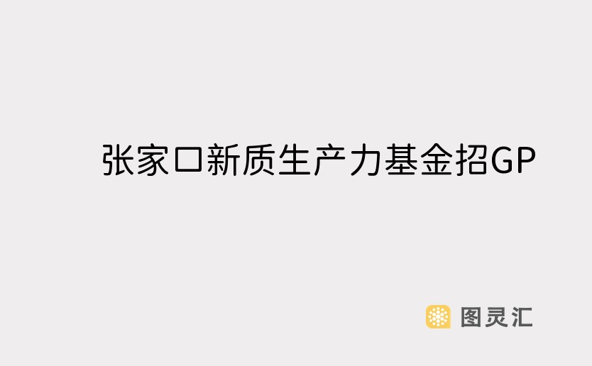 张家口新质生产力基金招GP