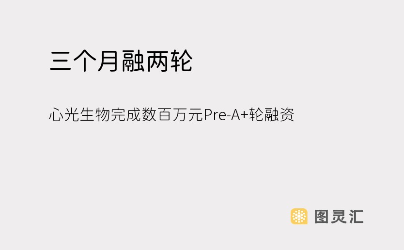 三个月融两轮，心光生物完成数百万元Pre-A+轮融资