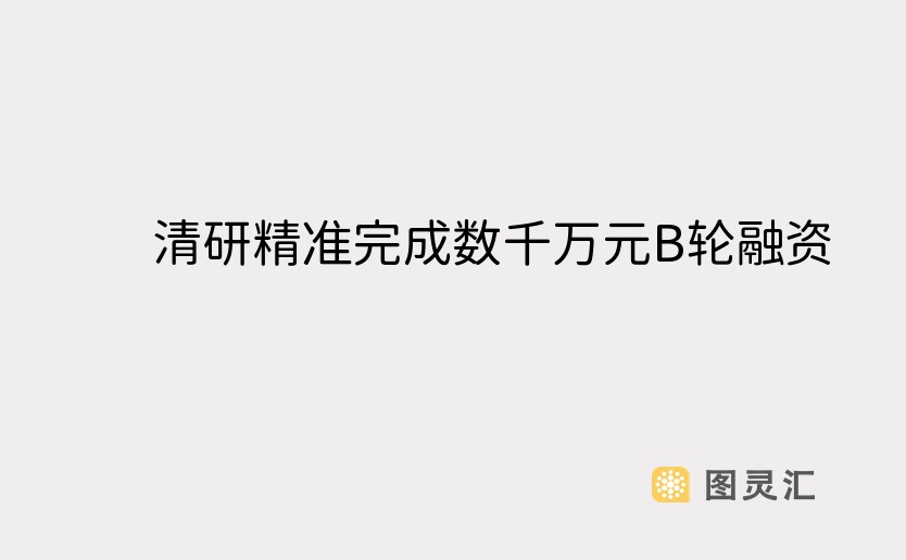 清研精准完成数千万元B轮融资